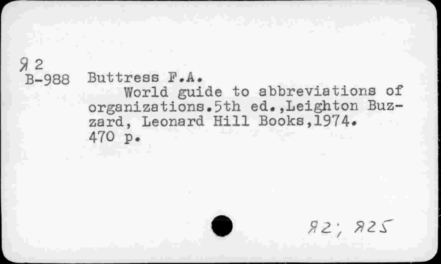 ﻿>1 2
B-988 Buttress B.A.
World guide to abbreviations of organizations.5th ed.,Leighton Buzzard, Leonard Hill Books,1974« 470 p.
